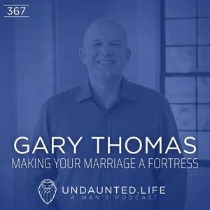 GARY THOMAS | Making Your Marriage a Fortress (Ep. 367)