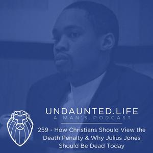 How Christians Should View the Death Penalty & Why Julius Jones Should Be Dead Today (Ep. 259)