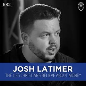 JOSH LATIMER | The Lies Christians Believe About Money (Ep. 682)