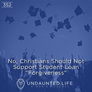 No, Christians Should Not Support Student Loan “Forgiveness” (Ep. 352)