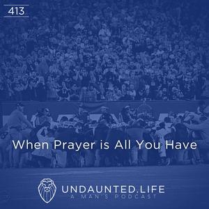 When Prayer is All You Have (Ep. 413)