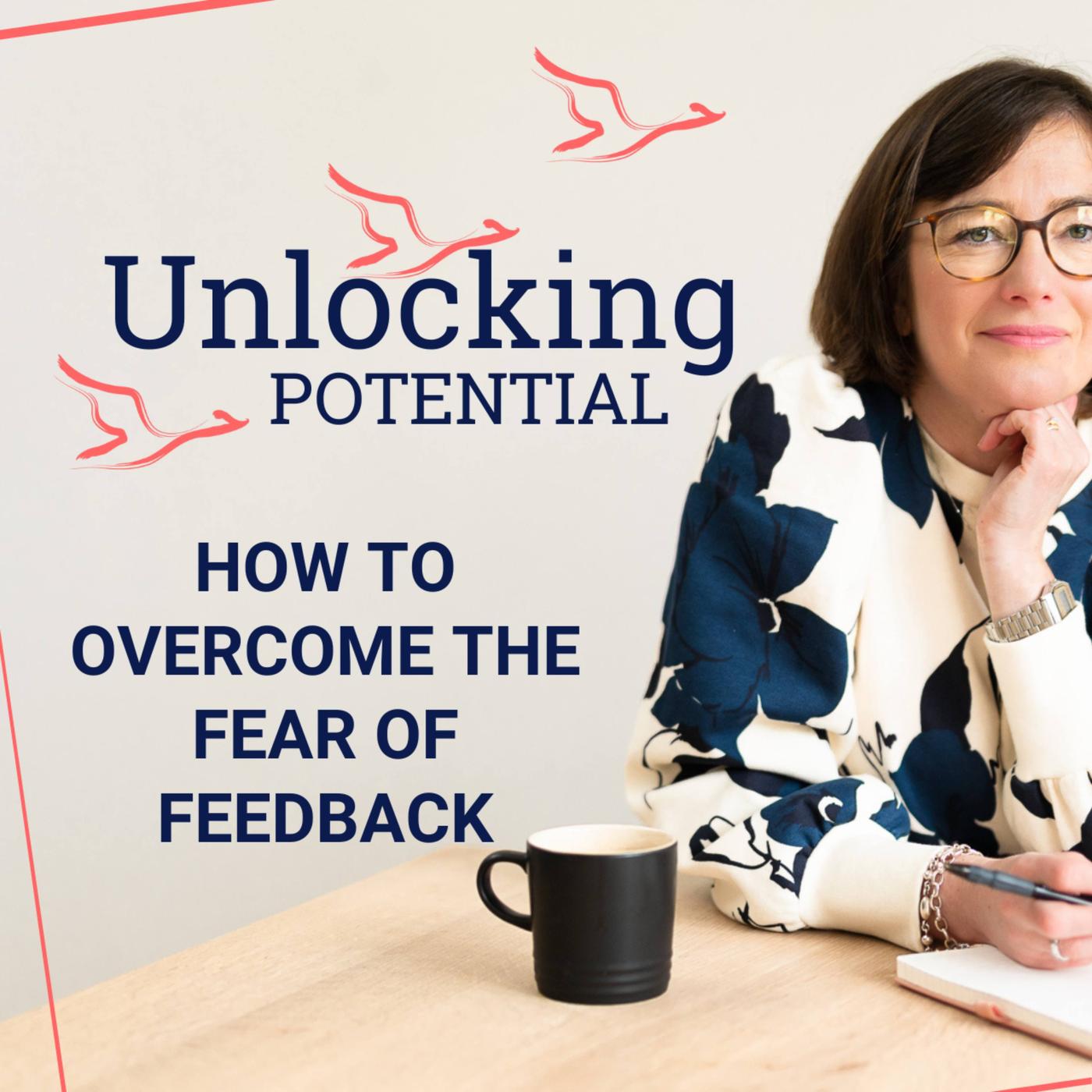 How To Overcome The Fear Of Feedback - Unlocking Potential (podcast ...