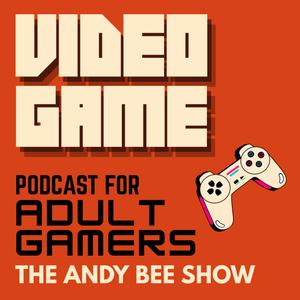 Video Game Podcast for Adult Gamers | The Andy Bee Show