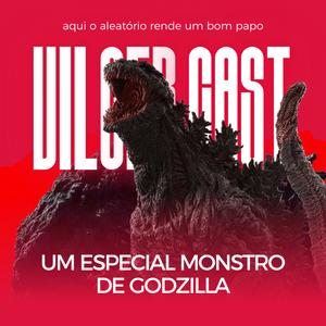 "FINALMENTE" UM PODCAST SOBRE GODZILLA | VILGERCAST #36