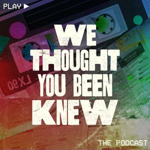 We Thought You Been Knew Podcast