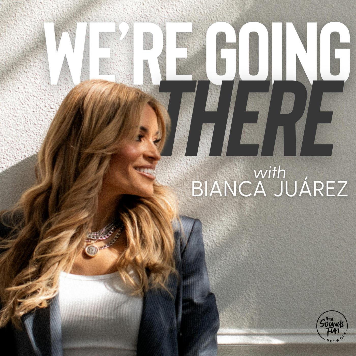 We’re Going There with Bianca Juarez