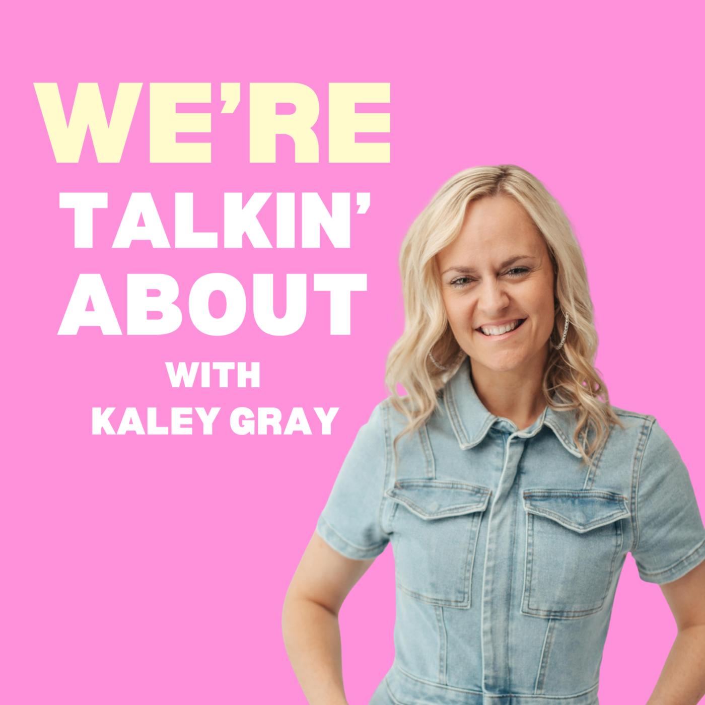 We’re Talkin’ About with Kaley Gray