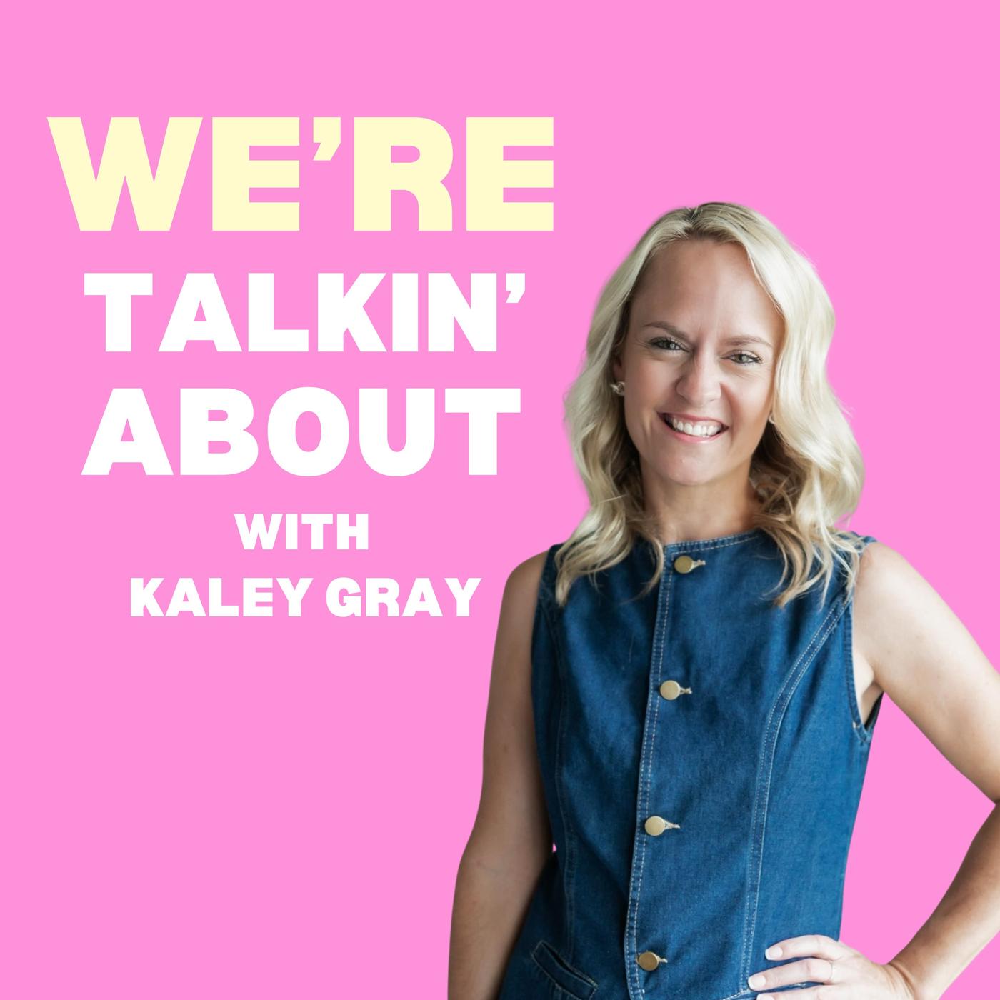 We’re Talkin’ About with Kaley Gray