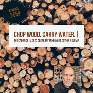 559. Chop wood, carry water. | The cadence I use to clear my mind and get out of my slump.