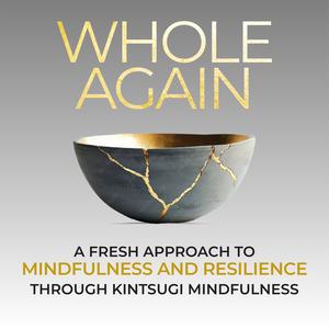 Whole Again: Mindfulness and Resilience Through Kintsugi Wisdom