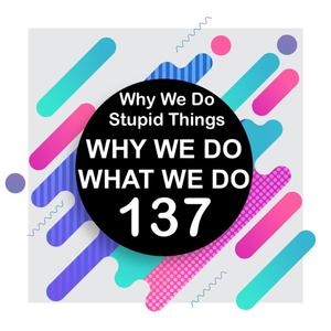 137 | Why People Do Stupid Things (Part 1) | Why We Do What We Do