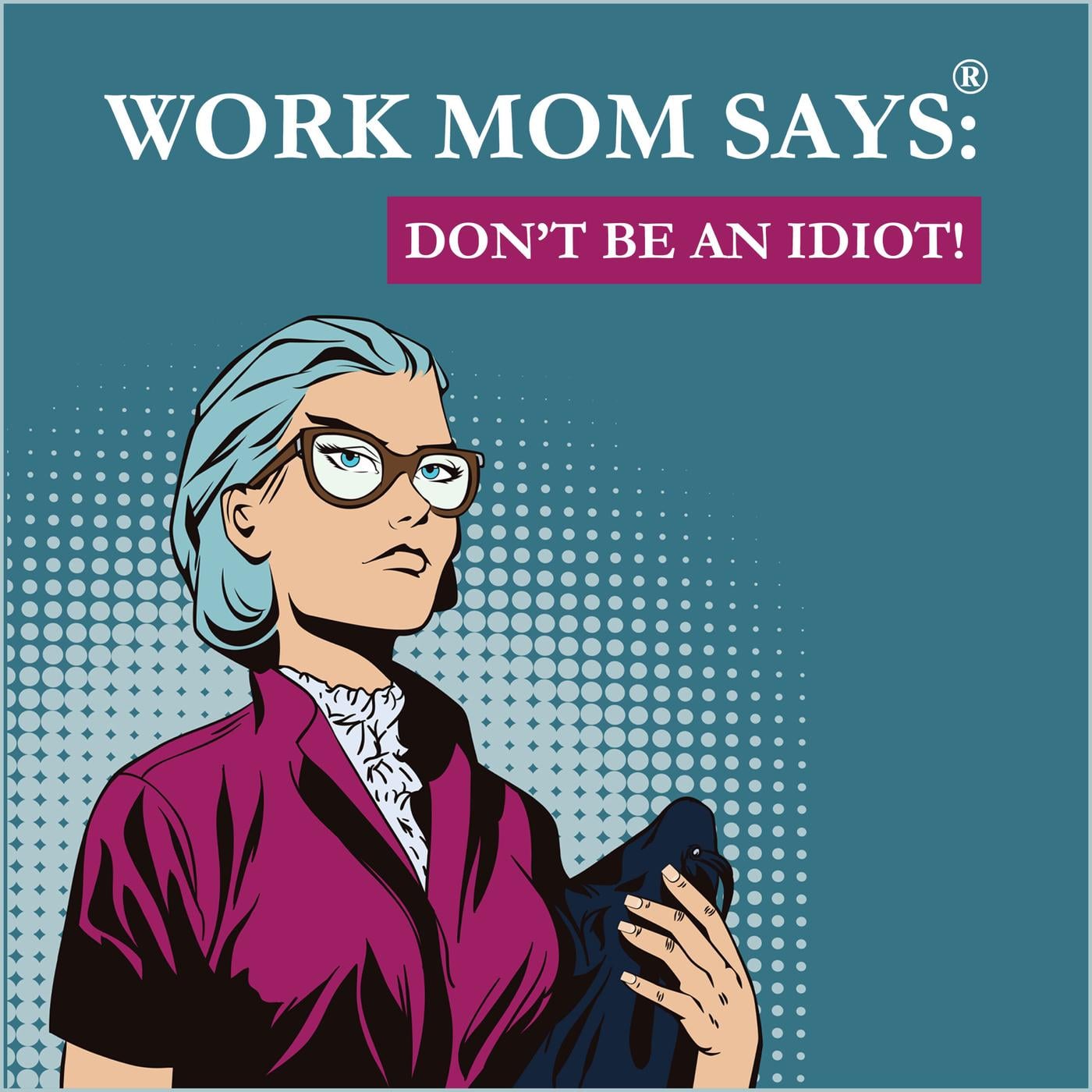 Work Mom Says®, Don't Be An Idiot! (podcast) - Work Mom Says® | Listen Notes, image size:1400x1400