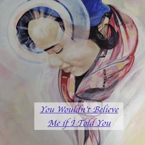 You Wouldn't Believe Me if I Told You